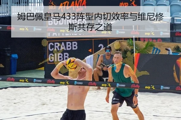 姆巴佩皇马433阵型内切效率与维尼修斯共存之道