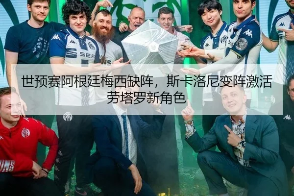 世预赛阿根廷梅西缺阵，斯卡洛尼变阵激活劳塔罗新角色