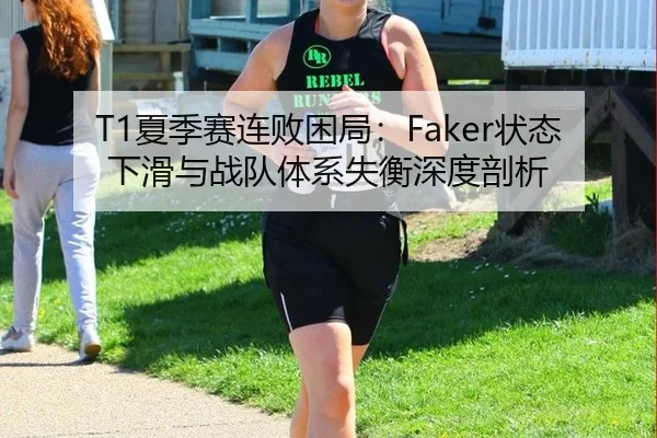 T1夏季赛连败困局：Faker状态下滑与战队体系失衡深度剖析