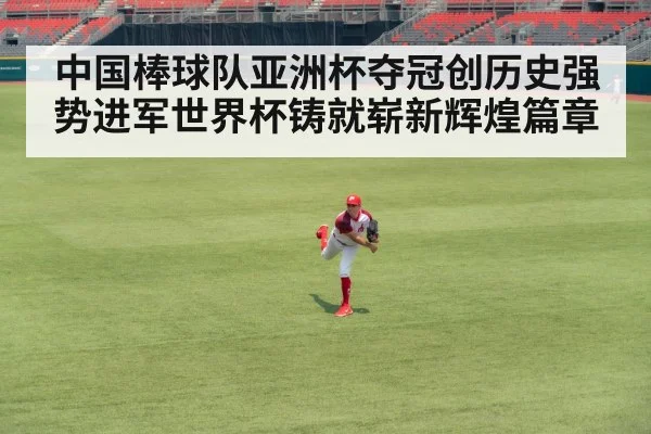 中国棒球队亚洲杯夺冠创历史强势进军世界杯铸就崭新辉煌篇章