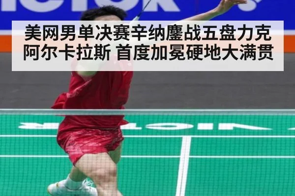 美网男单决赛辛纳鏖战五盘力克阿尔卡拉斯 首度加冕硬地大满贯