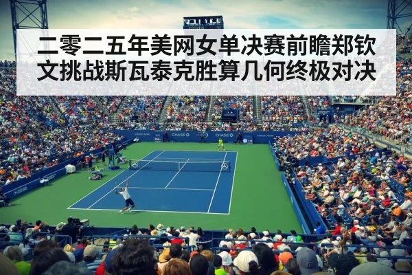 二零二五年美网女单决赛前瞻郑钦文挑战斯瓦泰克胜算几何终极对决