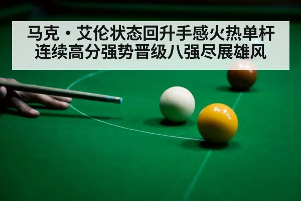 马克·艾伦状态回升手感火热单杆连续高分强势晋级八强尽展雄风