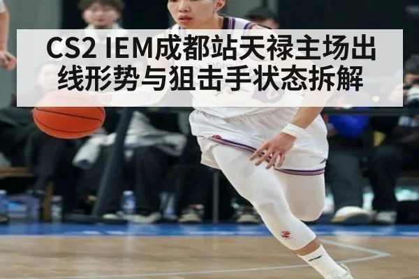 CS2 IEM成都站天禄主场出线形势与狙击手状态拆解