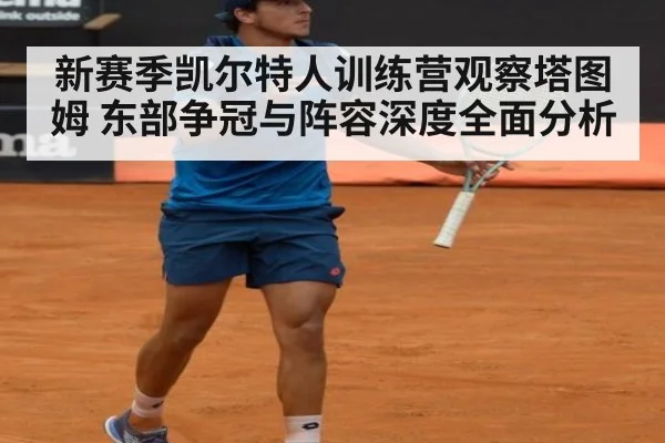 新赛季凯尔特人训练营观察塔图姆 东部争冠与阵容深度全面分析