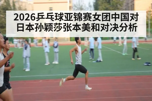 2026乒乓球亚锦赛女团中国对日本孙颖莎张本美和对决分析